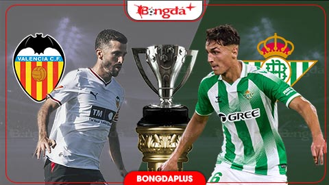 Nhận định bóng đá Valencia vs Betis, 02h00 ngày 26/8: Khiến Betis im thin thít